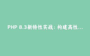 PHP 8.3新特性实战：构建高性能API网关与中间件系统完整指南