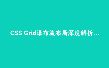 CSS Grid瀑布流布局深度解析：从基础实现到高级动态布局 | 现代CSS布局实战指南