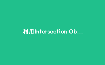 利用Intersection Observer API实现高性能滚动视差与懒加载实战指南