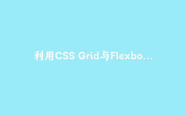 利用CSS Grid与Flexbox构建现代响应式仪表盘：从零到一的实战指南