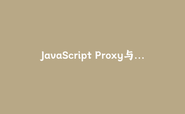 JavaScript Proxy与Reflect高级应用：构建响应式数据验证系统实战指南