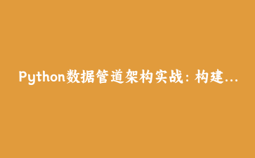 Python数据管道架构实战：构建企业级ETL自动化处理系统