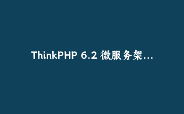 ThinkPHP 6.2 微服务架构实践：构建分布式电商订单系统 | PHP框架教程