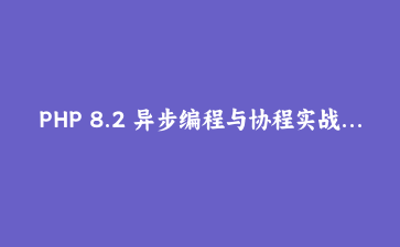 PHP 8.2 异步编程与协程实战：构建高性能并发处理系统
