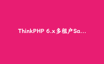 ThinkPHP 6.x多租户SaaS系统架构设计与实现完整指南