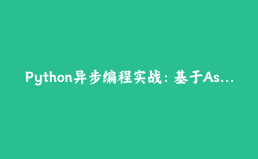 Python异步编程实战：基于Asyncio构建高性能Web爬虫监控系统