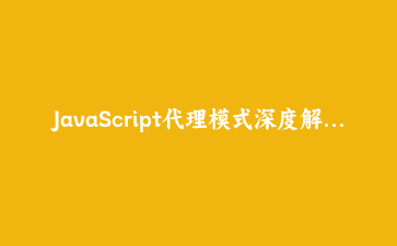 JavaScript代理模式深度解析：构建智能数据验证与响应式系统 | 前端架构实战