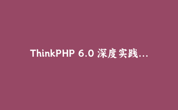 ThinkPHP 6.0 深度实践：构建高性能API服务与多态关联模型应用指南 | PHP框架实战