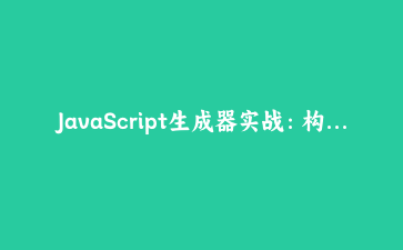 JavaScript生成器实战：构建可暂停的异步数据流处理器 | 高级异步编程