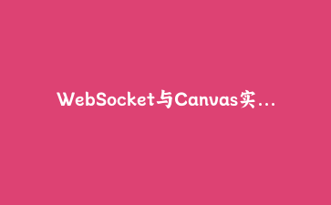 WebSocket与Canvas实现实时多人协作白板系统完整开发指南