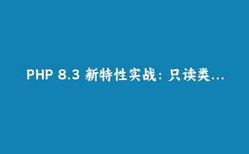 PHP 8.3 新特性实战：只读类深拷贝与匿名常量类解析 | 现代PHP开发进阶
