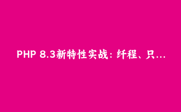 PHP 8.3新特性实战：纤程、只读类与类型系统深度解析 | 现代PHP开发教程