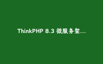 ThinkPHP 8.3 微服务架构实战：构建高性能API网关与分布式系统 | PHP框架教程