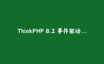 ThinkPHP 8.2 事件驱动编程实战：构建高内聚低耦合的电商订单系统