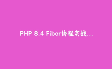 PHP 8.4 Fiber协程实战：构建高性能异步Web应用完全指南 | PHP高级编程教程
