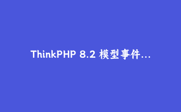 ThinkPHP 8.2 模型事件与观察者模式实战：构建智能用户行为追踪系统