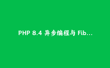 PHP 8.4 异步编程与 Fiber 协程：构建高性能并发应用