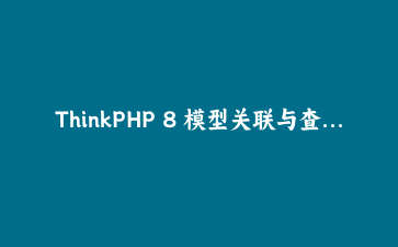 ThinkPHP 8 模型关联与查询优化：构建高性能数据架构