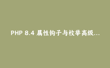 PHP 8.4 属性钩子与枚举高级用法：构建类型安全的业务模型