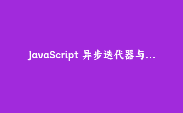 JavaScript 异步迭代器与生成器：从基础到流式数据处理