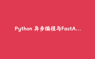 Python 异步编程与FastAPI实战：构建高并发Web服务
