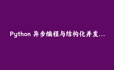 Python 异步编程与结构化并发：构建高性能应用