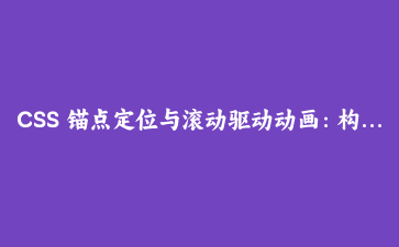 CSS 锚点定位与滚动驱动动画:构建原生交互体验