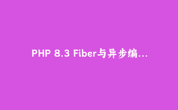 PHP 8.3 Fiber与异步编程：构建高性能并发应用