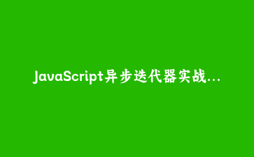 JavaScript异步迭代器实战：用for await…of优雅处理数据流