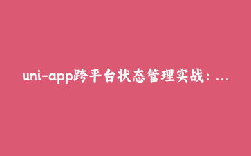 uni-app跨平台状态管理实战：构建可扩展的模块化商城应用