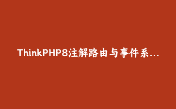 ThinkPHP8注解路由与事件系统实战：构建模块化API应用