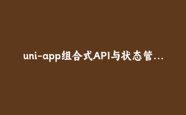 uni-app组合式API与状态管理实战:构建跨平台电商应用