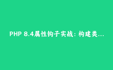 PHP 8.4属性钩子实战：构建类型安全的动态数据模型