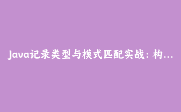 Java记录类型与模式匹配实战：构建类型安全的数据管道系统