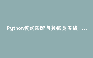 Python模式匹配与数据类实战：构建智能数据管道系统