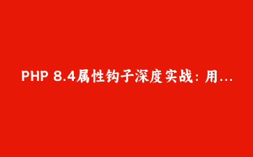PHP 8.4属性钩子深度实战：用Property Hooks重构你的DTO与值对象