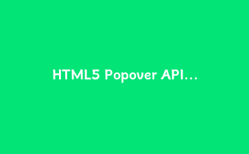 HTML5 Popover API 完全实战:用纯HTML构建高可访问性的弹出层