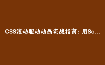 CSS滚动驱动动画实战指南:用Scroll-Driven Animations打造沉浸式页面体验