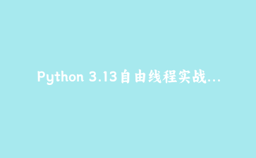 Python 3.13自由线程实战：移除GIL后的多核并行编程指南