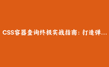 CSS容器查询终极实战指南:打造弹性响应式组件体系