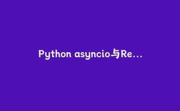 Python asyncio与Redis实战：构建高并发异步任务队列系统