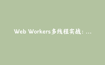 Web Workers多线程实战:用Comlink优雅实现前端高性能并行计算