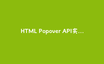 HTML Popover API实战指南:零JavaScript构建原生弹出层与工具提示