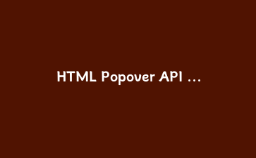 HTML Popover API 深度实战指南:2025年原生弹窗四种进阶模式完全解析