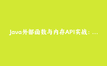 Java外部函数与内存API实战：告别JNI，用FFM API实现高性能本机调用