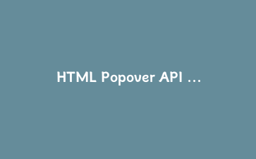 HTML Popover API 完全指南：打造声明式弹出层，告别JavaScript依赖