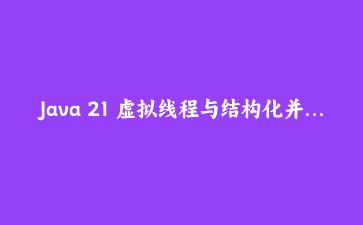 Java 21 虚拟线程与结构化并发实战：轻松构建十万级吞吐量REST API