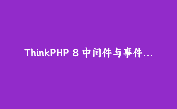 ThinkPHP 8 中间件与事件系统实战：构建灵活可插拔的API请求处理管道