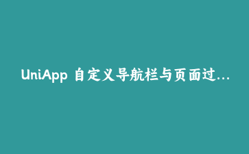 UniApp 自定义导航栏与页面过渡动画实战：打造丝滑跨平台交互体验