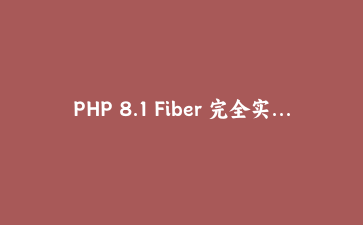 PHP 8.1 Fiber 完全实战指南：用纤程打造高性能异步任务调度器